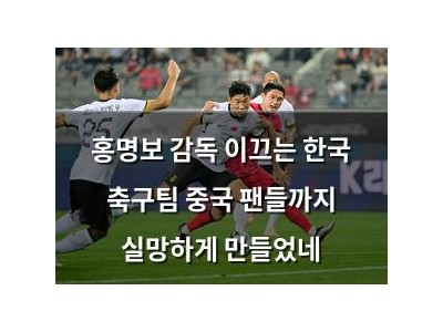 홍명보 감독 이끄는 한국 축구팀 중국 팬들까지 실망하게 만들었네