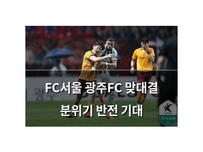 FC서울 광주FC 맞대결 분위기 반전 기대