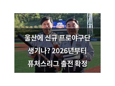 울산에 신규 프로야구단 생기나? 2026년부터 퓨처스리그 출전 확정