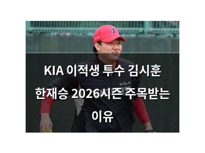 KIA 이적생 투수 김시훈 한재승 2026시즌 주목받는 이유
