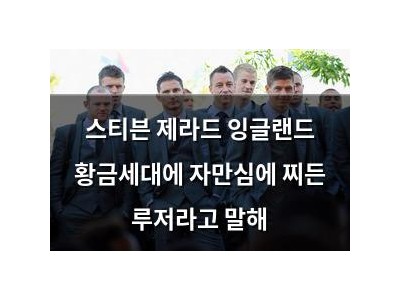 스티븐 제라드 잉글랜드 황금세대에 자만심에 찌든 루저라고 말해