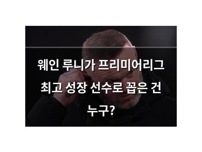 웨인 루니가 프리미어리그 최고 성장 선수로 꼽은 건 누구?