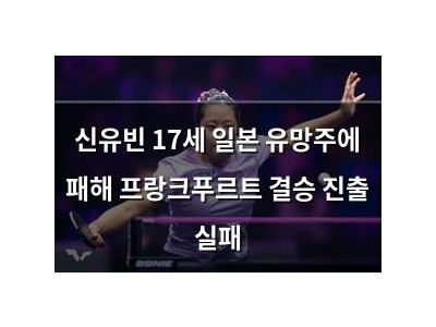 신유빈 17세 일본 유망주에 패해 프랑크푸르트 결승 진출 실패