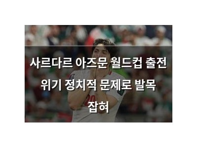 사르다르 아즈문 월드컵 출전 위기 정치적 문제로 발목 잡혀