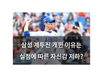 삼성 계투진 개편 이유는 실점에 따른 자신감 저하?