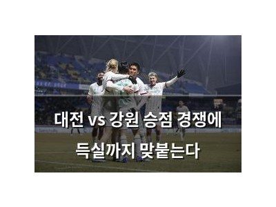 대전 vs 강원 승점 경쟁에 득실까지 맞붙는다
