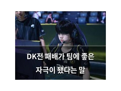 DK전 패배가 팀에 좋은 자극이 됐다는 말