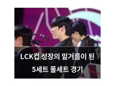 LCK컵 성장의 밑거름이 된 5세트 풀세트 경기
