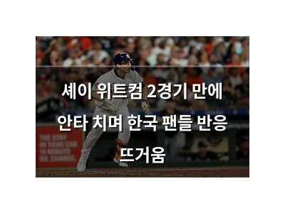 셰이 위트컴 2경기 만에 안타 치며 한국 팬들 반응 뜨거움