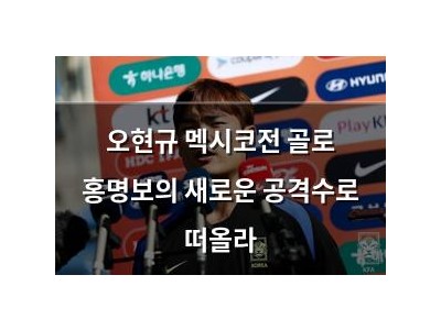 오현규 멕시코전 골로 홍명보의 새로운 공격수로 떠올라
