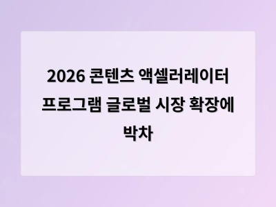 2026 콘텐츠 액셀러레이터 프로그램 글로벌 시장 확장에 박차